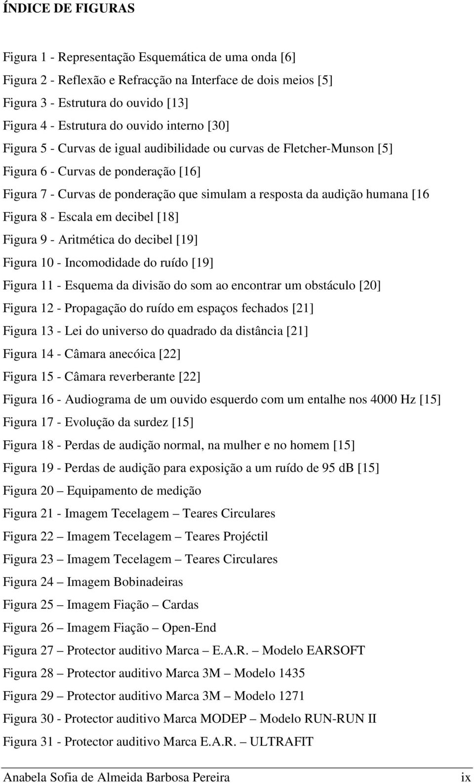 humana [16 Figura 8 - Escala em decibel [18] Figura 9 - Aritmética do decibel [19] Figura 10 - Incomodidade do ruído [19] Figura 11 - Esquema da divisão do som ao encontrar um obstáculo [20] Figura