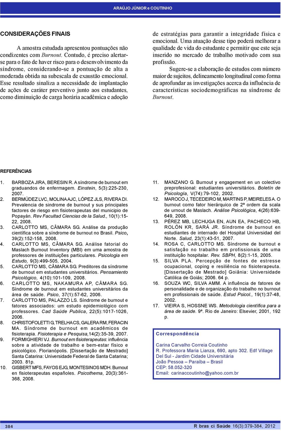 Esse resultado sinaliza a necessidade de implantação de ações de caráter preventivo junto aos estudantes, como diminuição de carga horária acadêmica e adoção de estratégias para garantir a