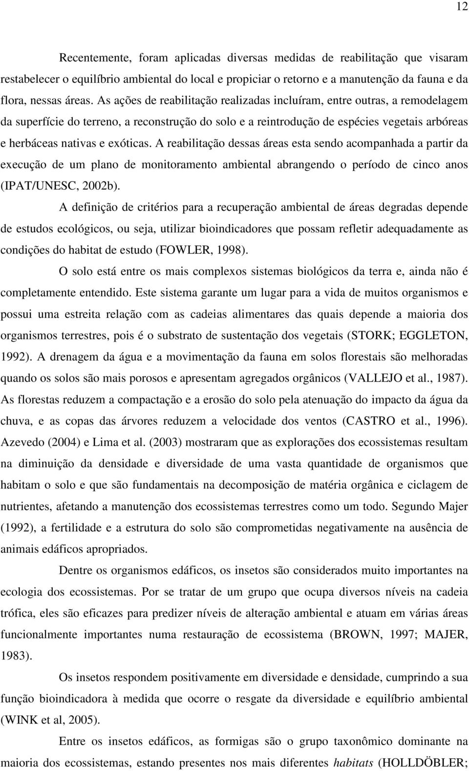 exóticas. A reabilitação dessas áreas esta sendo acompanhada a partir da execução de um plano de monitoramento ambiental abrangendo o período de cinco anos (IPAT/UNESC, 2002b).