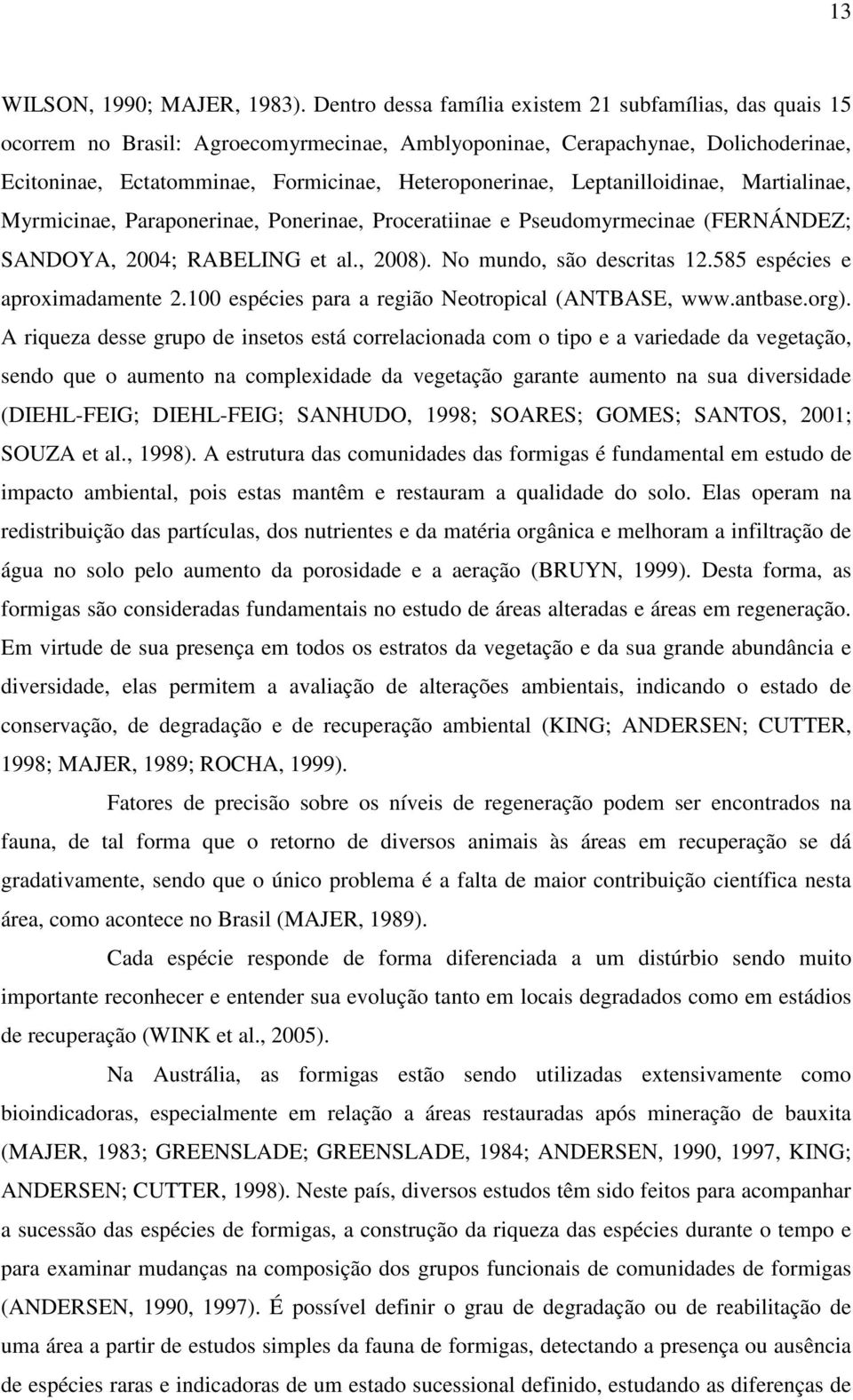 Leptanilloidinae, Martialinae, Myrmicinae, Paraponerinae, Ponerinae, Proceratiinae e Pseudomyrmecinae (FERNÁNDEZ; SANDOYA, 2004; RABELING et al., 2008). No mundo, são descritas 12.