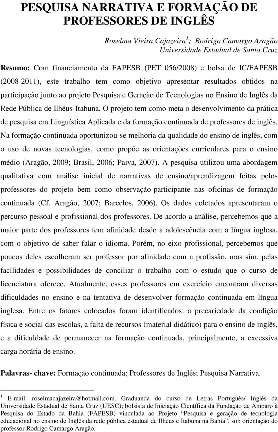 Ilhéus-Itabuna. O projeto tem como meta o desenvolvimento da prática de pesquisa em Linguística Aplicada e da formação continuada de professores de inglês.