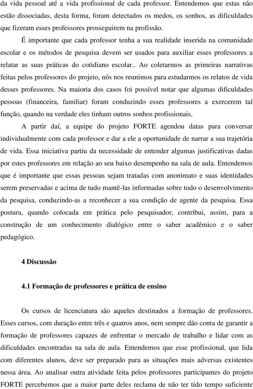 É importante que cada professor tenha a sua realidade inserida na comunidade escolar e os métodos de pesquisa devem ser usados para auxiliar esses professores a relatar as suas práticas do cotidiano