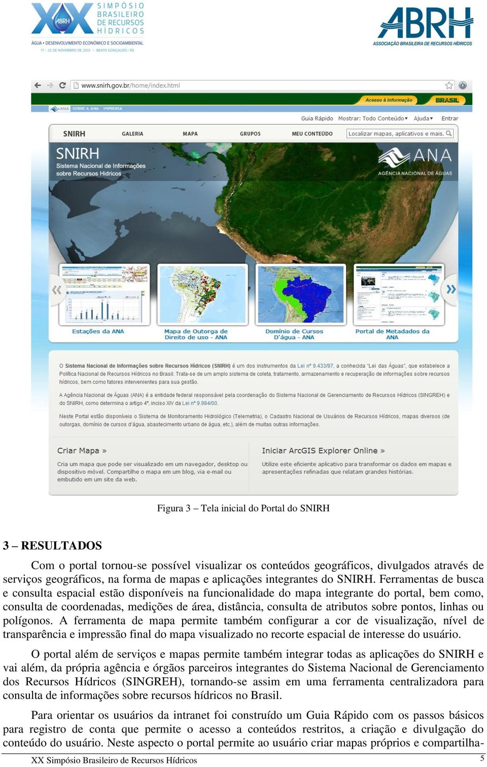 Ferramentas de busca e consulta espacial estão disponíveis na funcionalidade do mapa integrante do portal, bem como, consulta de coordenadas, medições de área, distância, consulta de atributos sobre