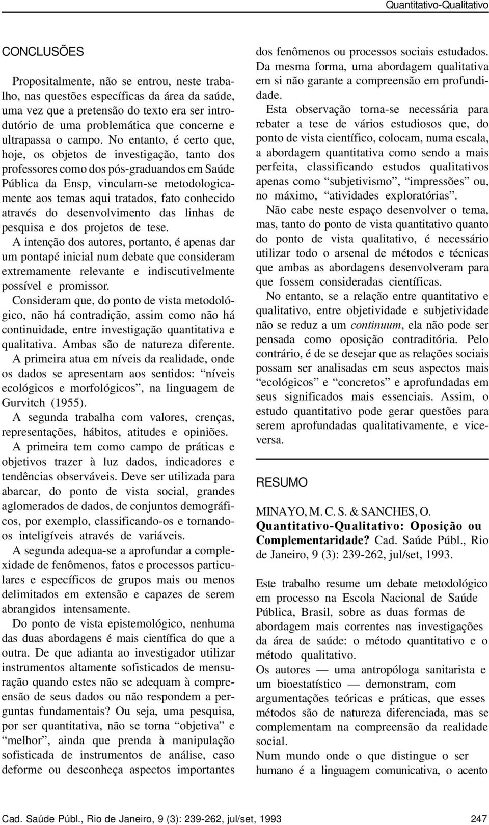 No entanto, é certo que, hoje, os objetos de investigação, tanto dos professores como dos pós-graduandos em Saúde Pública da Ensp, vinculam-se metodologicamente aos temas aqui tratados, fato