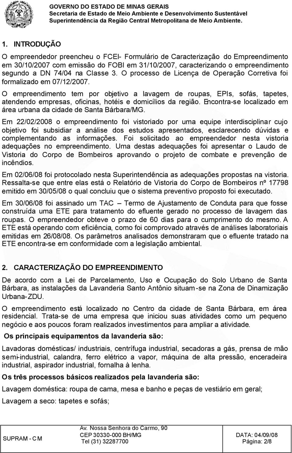 O empreendimento tem por objetivo a lavagem de roupas, EPIs, sofás, tapetes, atendendo empresas, oficinas, hotéis e domicílios da região.