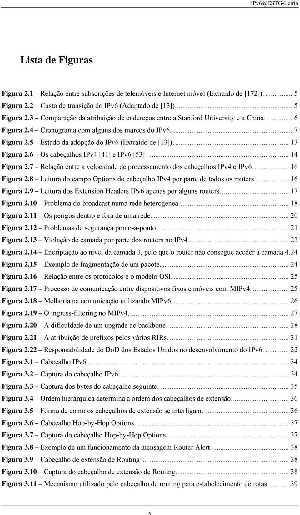 7 Relação entre a velocidade de processamento dos cabeçalhos IPv4 e IPv6.... 16 Figura 2.8 Leitura do campo Options do cabeçalho IPv4 por parte de todos os routers... 16 Figura 2.9 Leitura dos Extension Headers IPv6 apenas por alguns routers.