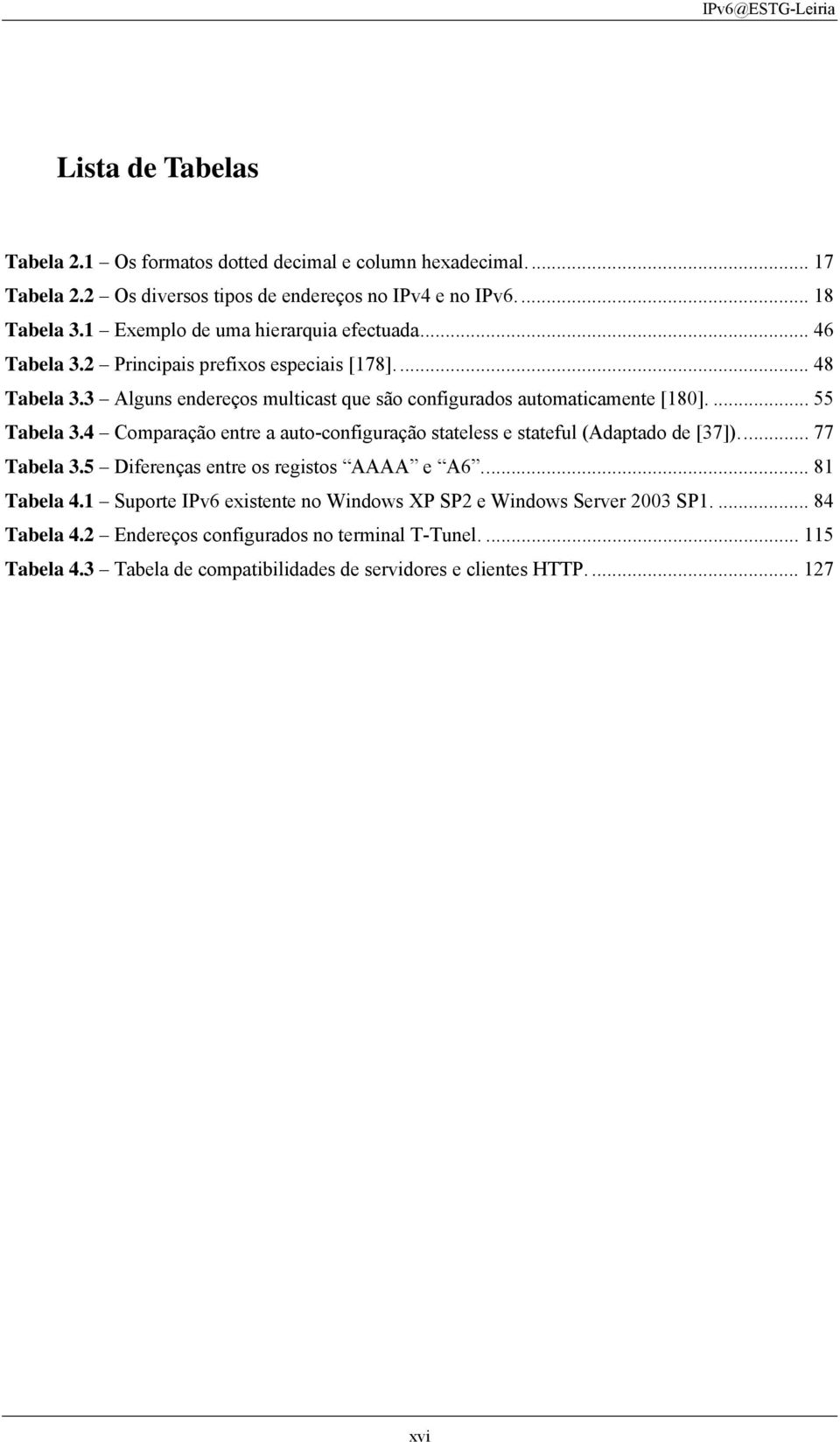 ... 55 Tabela 3.4 Comparação entre a auto-configuração stateless e stateful (Adaptado de [37])... 77 Tabela 3.5 Diferenças entre os registos AAAA e A6... 81 Tabela 4.