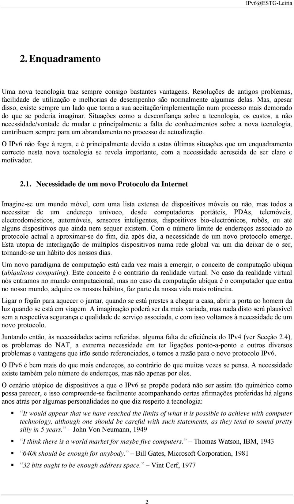 Situações como a desconfiança sobre a tecnologia, os custos, a não necessidade/vontade de mudar e principalmente a falta de conhecimentos sobre a nova tecnologia, contribuem sempre para um