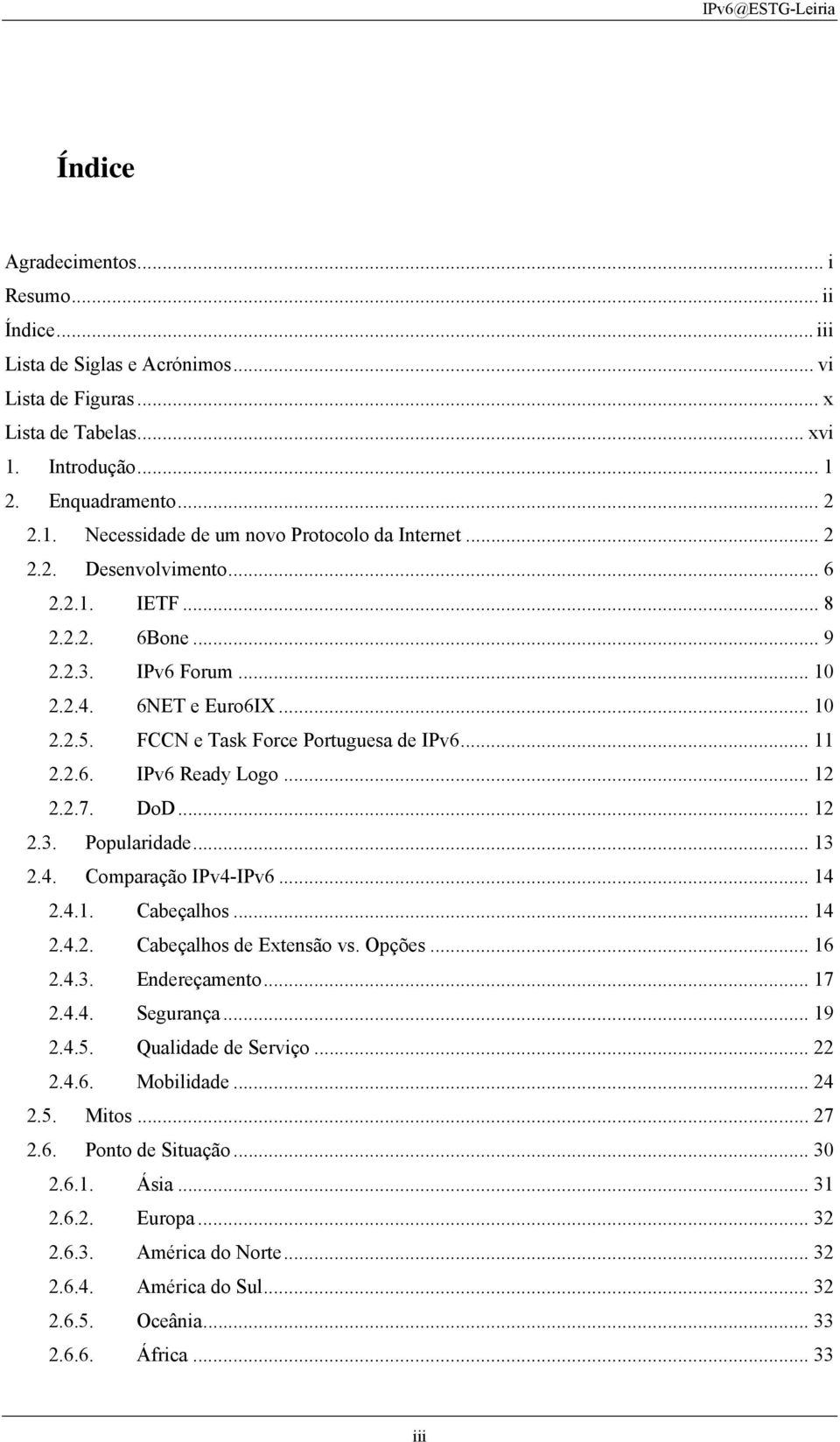 2.7. DoD... 12 2.3. Popularidade... 13 2.4. Comparação IPv4-IPv6... 14 2.4.1. Cabeçalhos... 14 2.4.2. Cabeçalhos de Extensão vs. Opções... 16 2.4.3. Endereçamento... 17 2.4.4. Segurança... 19 2.4.5.