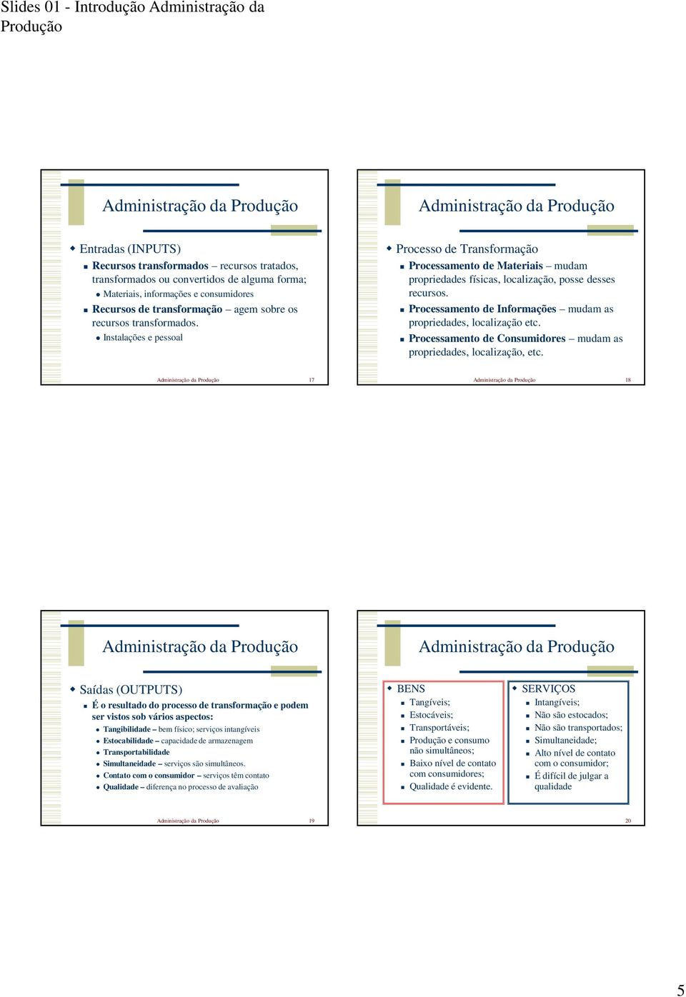 Processamento de Informações mudam as propriedades, localização etc. Processamento de Consumidores mudam as propriedades, localização, etc.