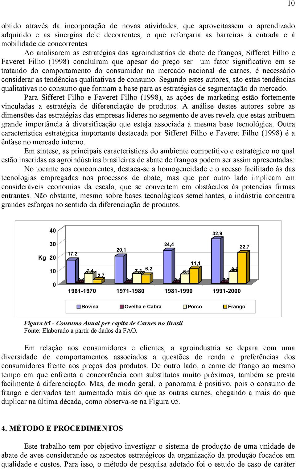 Ao analisarem as estratégias das agroindústrias de abate de frangos, Sifferet Filho e Faveret Filho (1998) concluíram que apesar do preço ser um fator significativo em se tratando do comportamento do