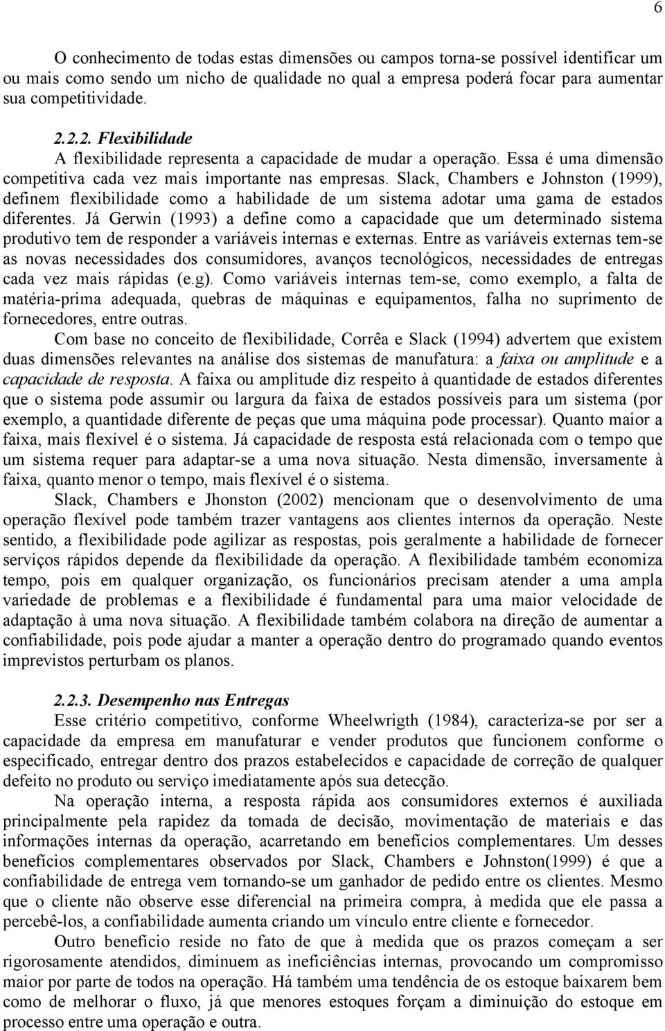 Slack, Chambers e Johnston (1999), definem flexibilidade como a habilidade de um sistema adotar uma gama de estados diferentes.