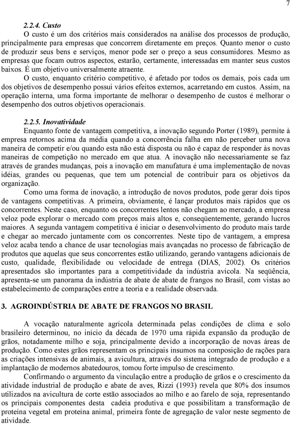 Mesmo as empresas que focam outros aspectos, estarão, certamente, interessadas em manter seus custos baixos. É um objetivo universalmente atraente.