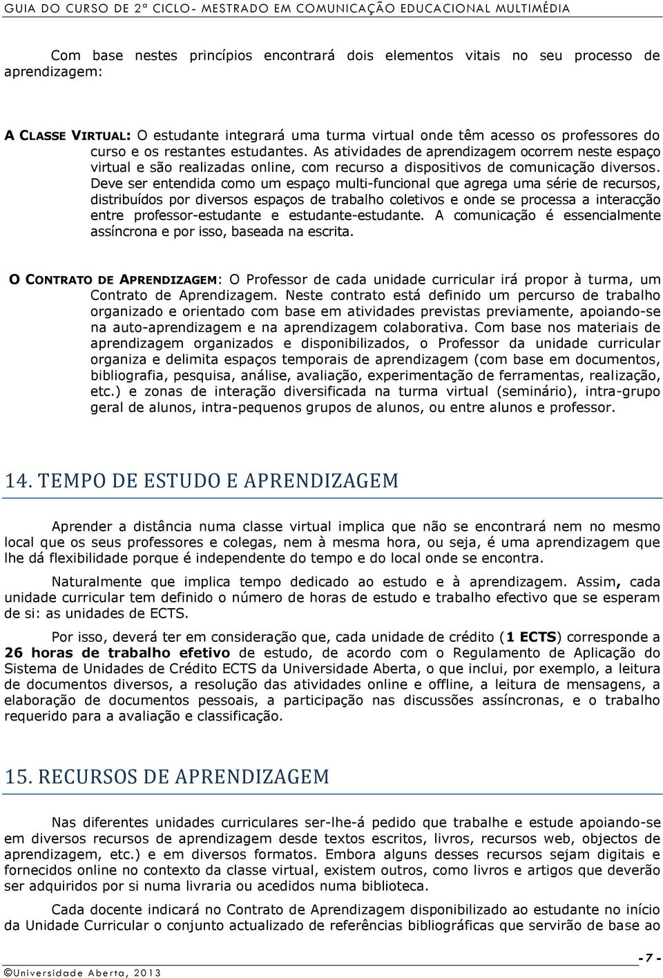 Deve ser entendida como um espaço multi-funcional que agrega uma série de recursos, distribuídos por diversos espaços de trabalho coletivos e onde se processa a interacção entre professor-estudante e