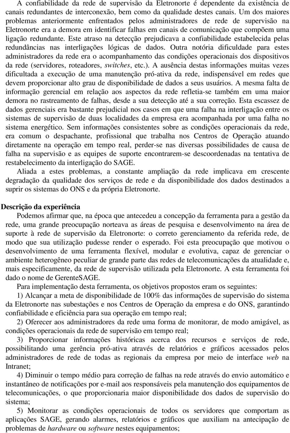 redundante. Este atraso na detecção prejudicava a confiabilidade estabelecida pelas redundâncias nas interligações lógicas de dados.