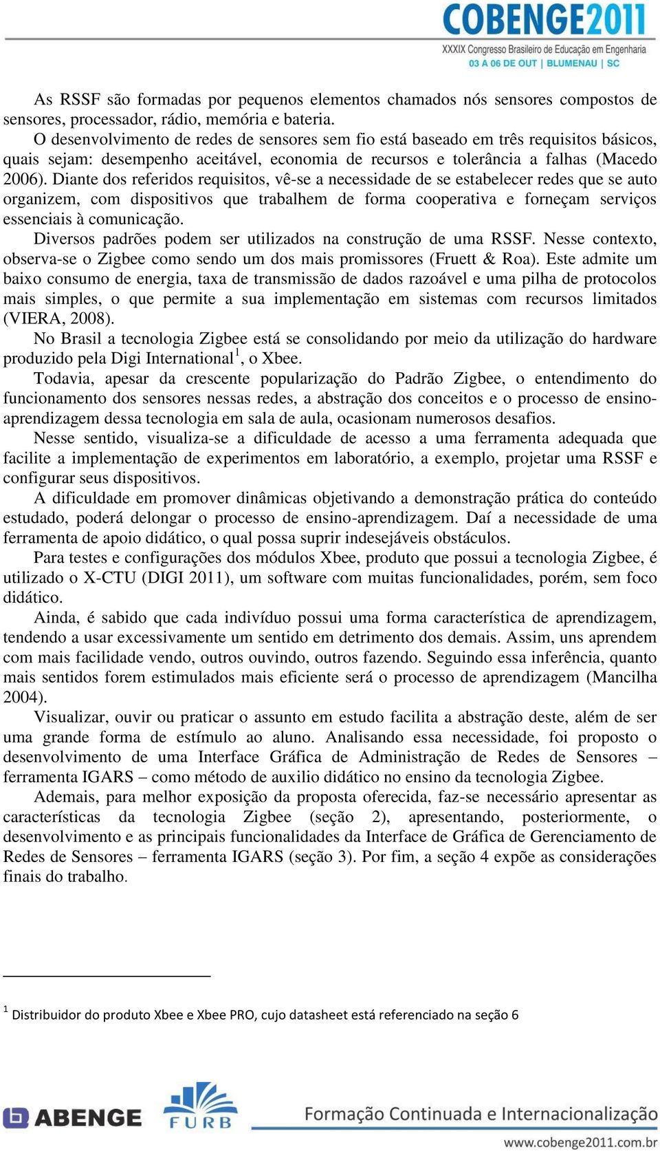 Diante dos referidos requisitos, vê-se a necessidade de se estabelecer redes que se auto organizem, com dispositivos que trabalhem de forma cooperativa e forneçam serviços essenciais à comunicação.