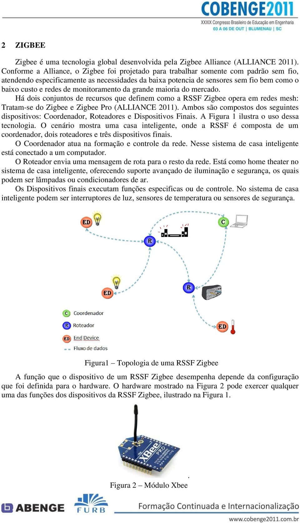 de monitoramento da grande maioria do mercado. Há dois conjuntos de recursos que definem como a RSSF Zigbee opera em redes mesh: Tratam-se do Zigbee e Zigbee Pro (ALLIANCE 2011).