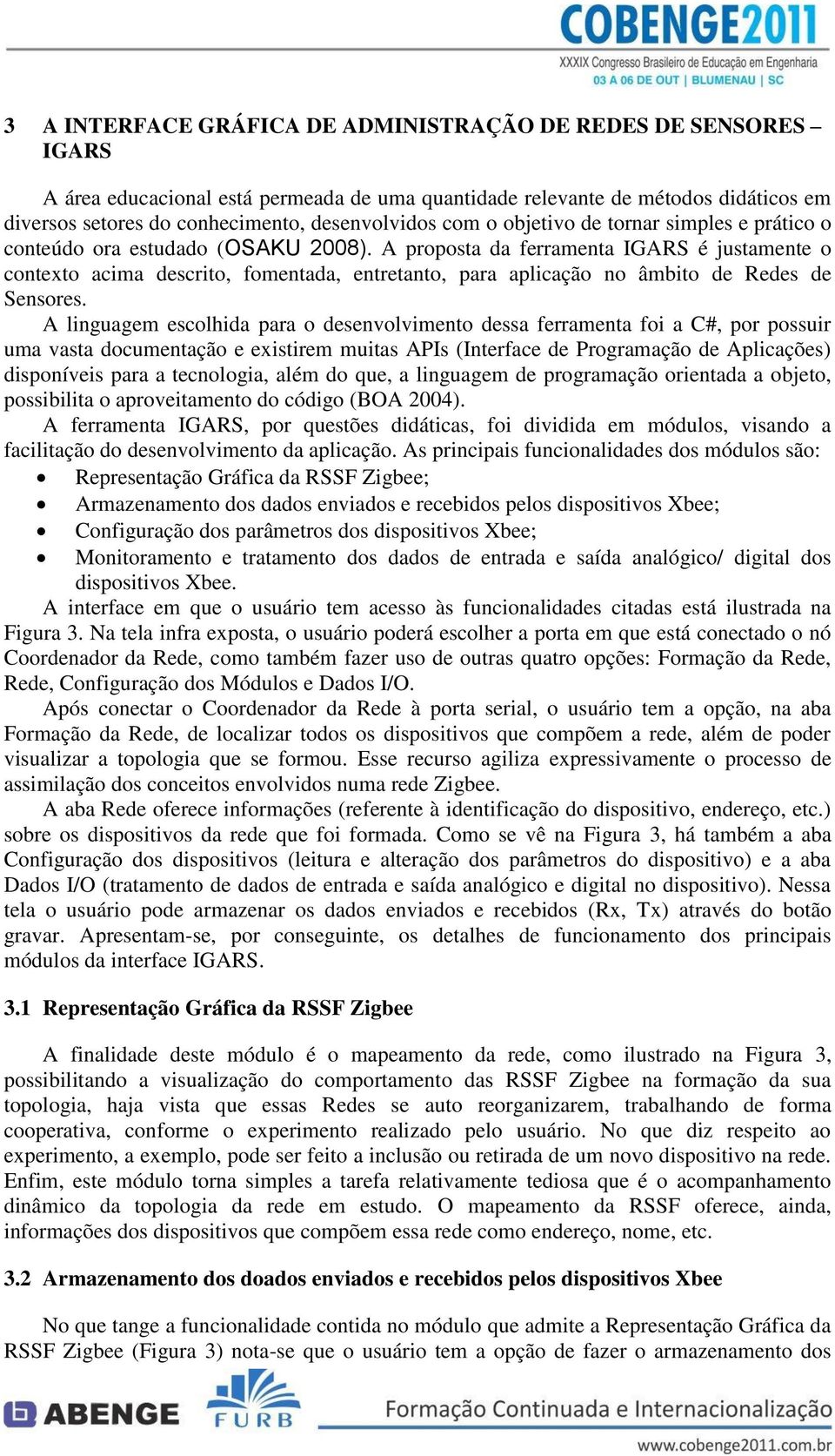 A proposta da ferramenta IGARS é justamente o contexto acima descrito, fomentada, entretanto, para aplicação no âmbito de Redes de Sensores.