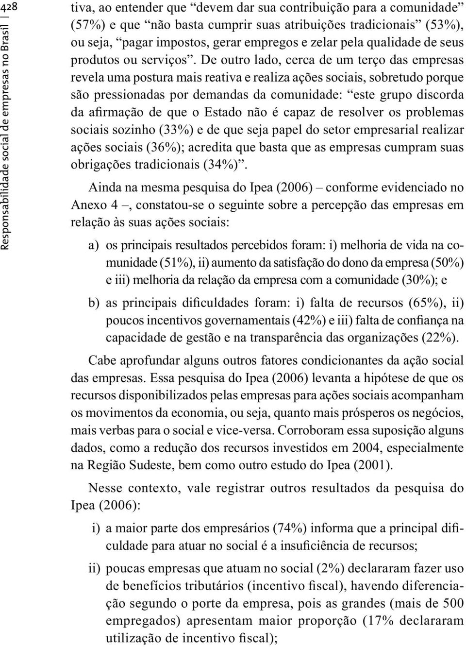 De outro lado, cerca de um terço das empresas revela uma postura mais reativa e realiza ações sociais, sobretudo porque são pressionadas por demandas da comunidade: este grupo discorda da afirmação