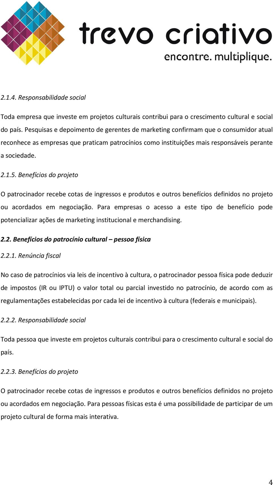 Benefícios do projeto O patrocinador recebe cotas de ingressos e produtos e outros benefícios definidos no projeto ou acordados em negociação.