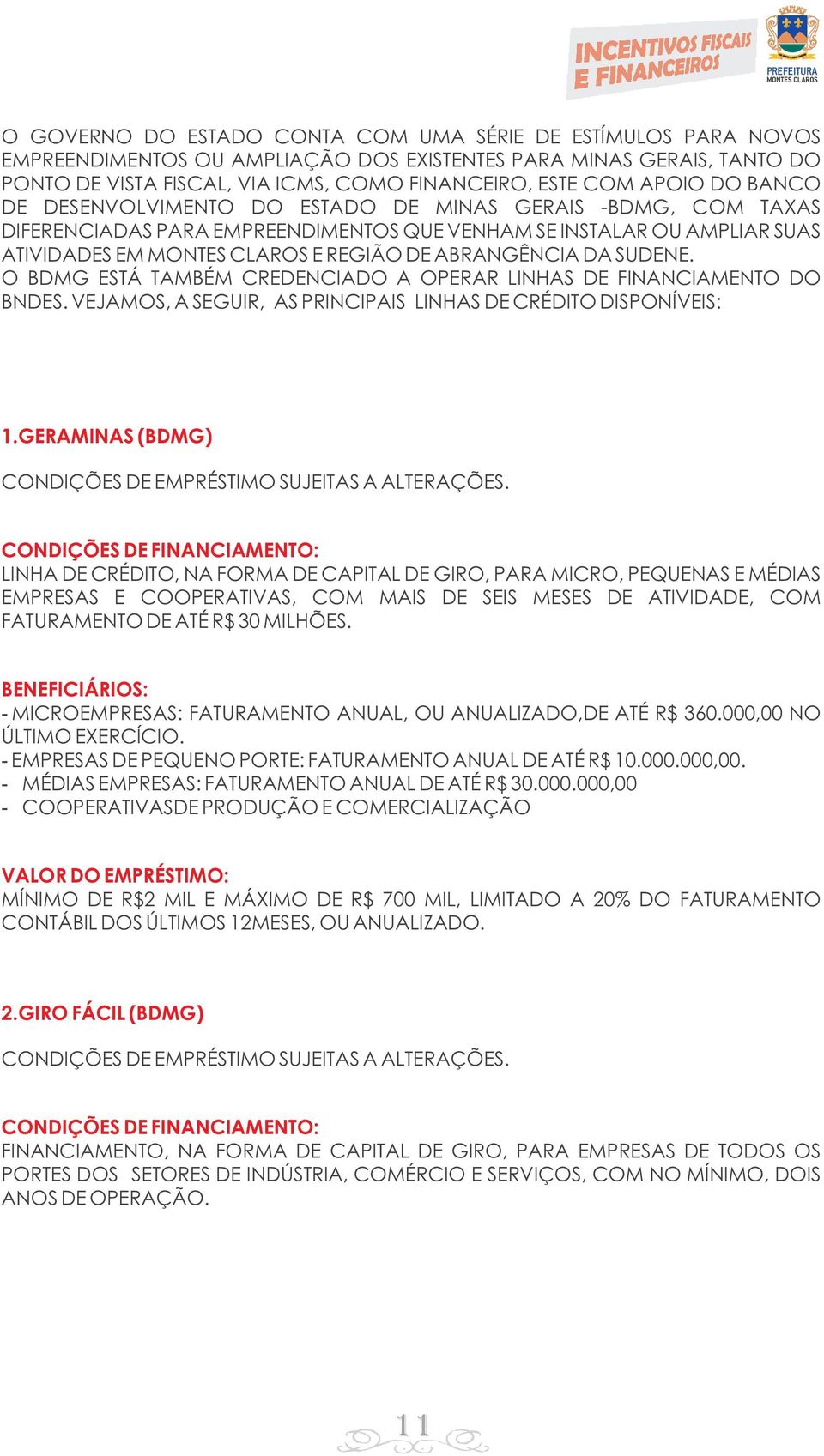 ABRANGÊNCIA DA SUDENE. O BDMG ESTÁ TAMBÉM CREDENCIADO A OPERAR LINHAS DE FINANCIAMENTO DO BNDES. VEJAMOS, A SEGUIR, AS PRINCIPAIS LINHAS DE CRÉDITO DISPONÍVEIS: 1.