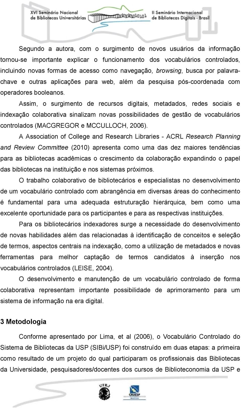 Assim, o surgimento de recursos digitais, metadados, redes sociais e indexação colaborativa sinalizam novas possibilidades de gestão de vocabulários controlados (MACGREGOR e MCCULLOCH, 2006).