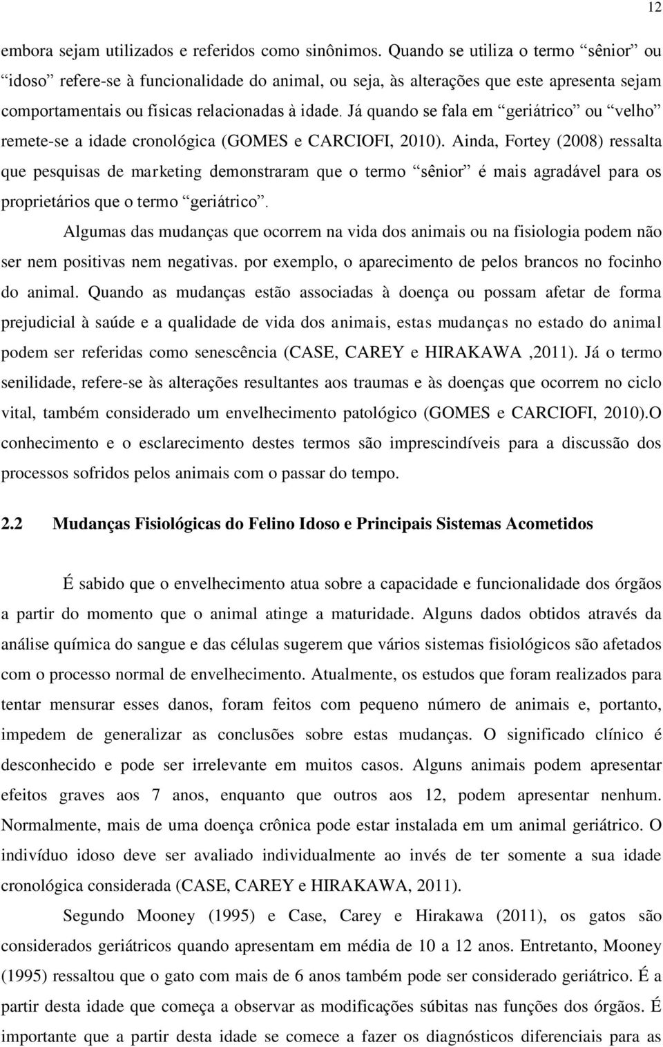 Já quando se fala em geriátrico ou velho remete-se a idade cronológica (GOMES e CARCIOFI, 2010).