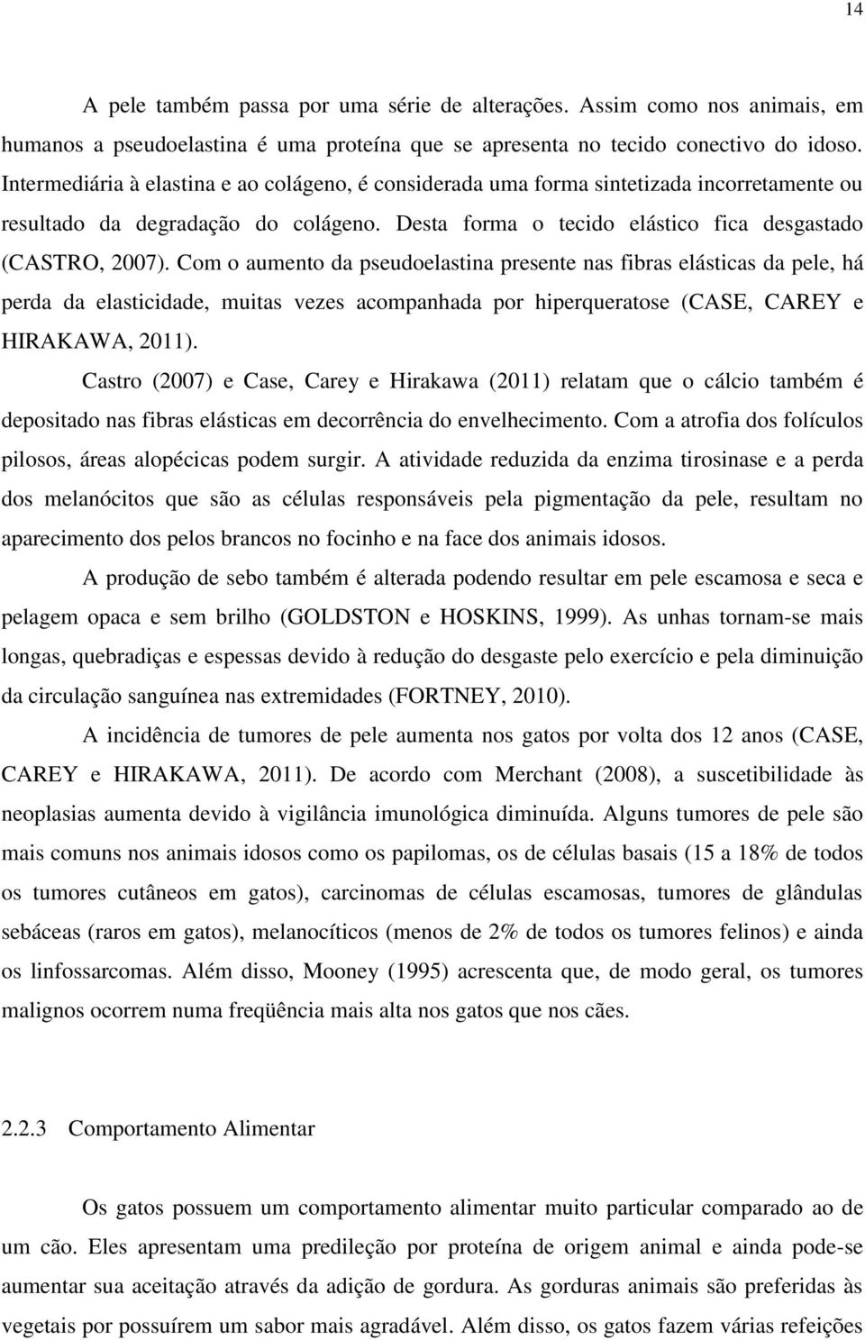 Com o aumento da pseudoelastina presente nas fibras elásticas da pele, há perda da elasticidade, muitas vezes acompanhada por hiperqueratose (CASE, CAREY e HIRAKAWA, 2011).