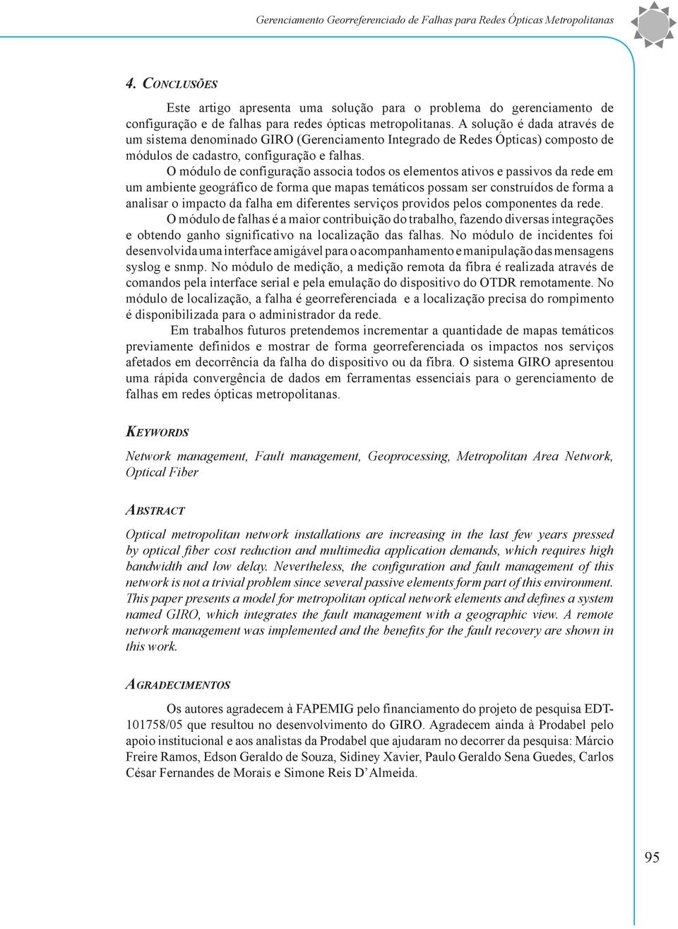 A solução é dada através de um sistema denominado GIRO (Gerenciamento Integrado de Redes Ópticas) composto de módulos de cadastro, configuração e falhas.