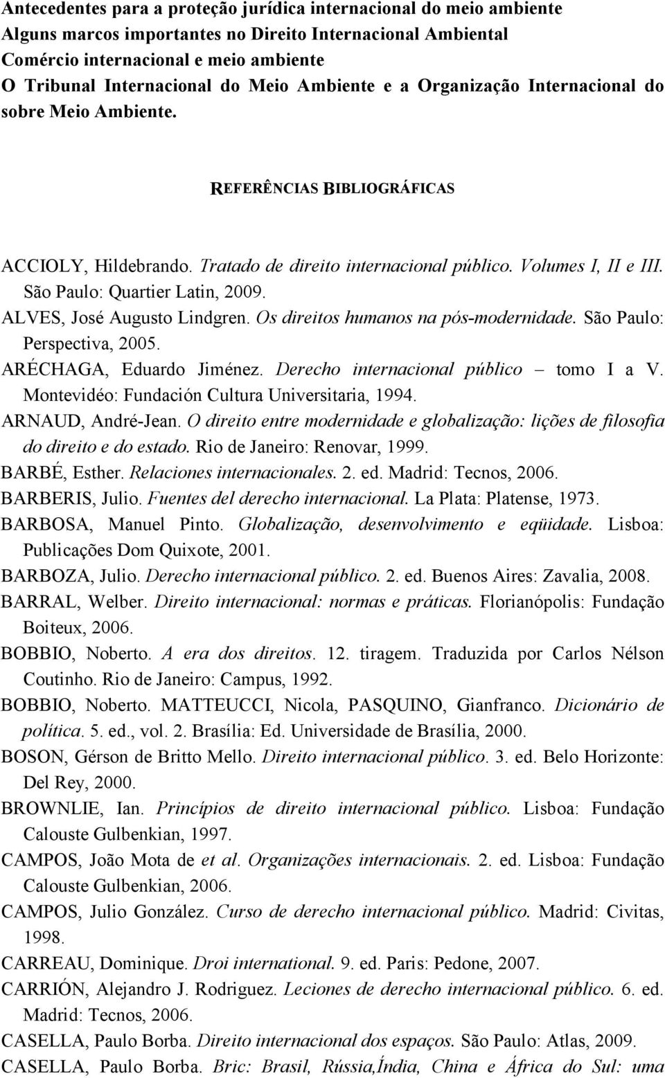 São Paulo: Quartier Latin, 2009. ALVES, José Augusto Lindgren. Os direitos humanos na pós-modernidade. São Paulo: Perspectiva, 2005. ARÉCHAGA, Eduardo Jiménez.