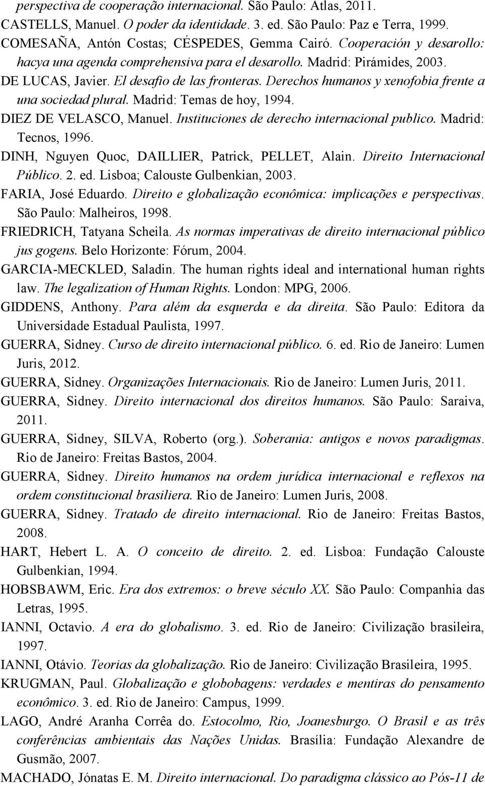 Derechos humanos y xenofobia frente a una sociedad plural. Madrid: Temas de hoy, 1994. DIEZ DE VELASCO, Manuel. Instituciones de derecho internacional publico. Madrid: Tecnos, 1996.