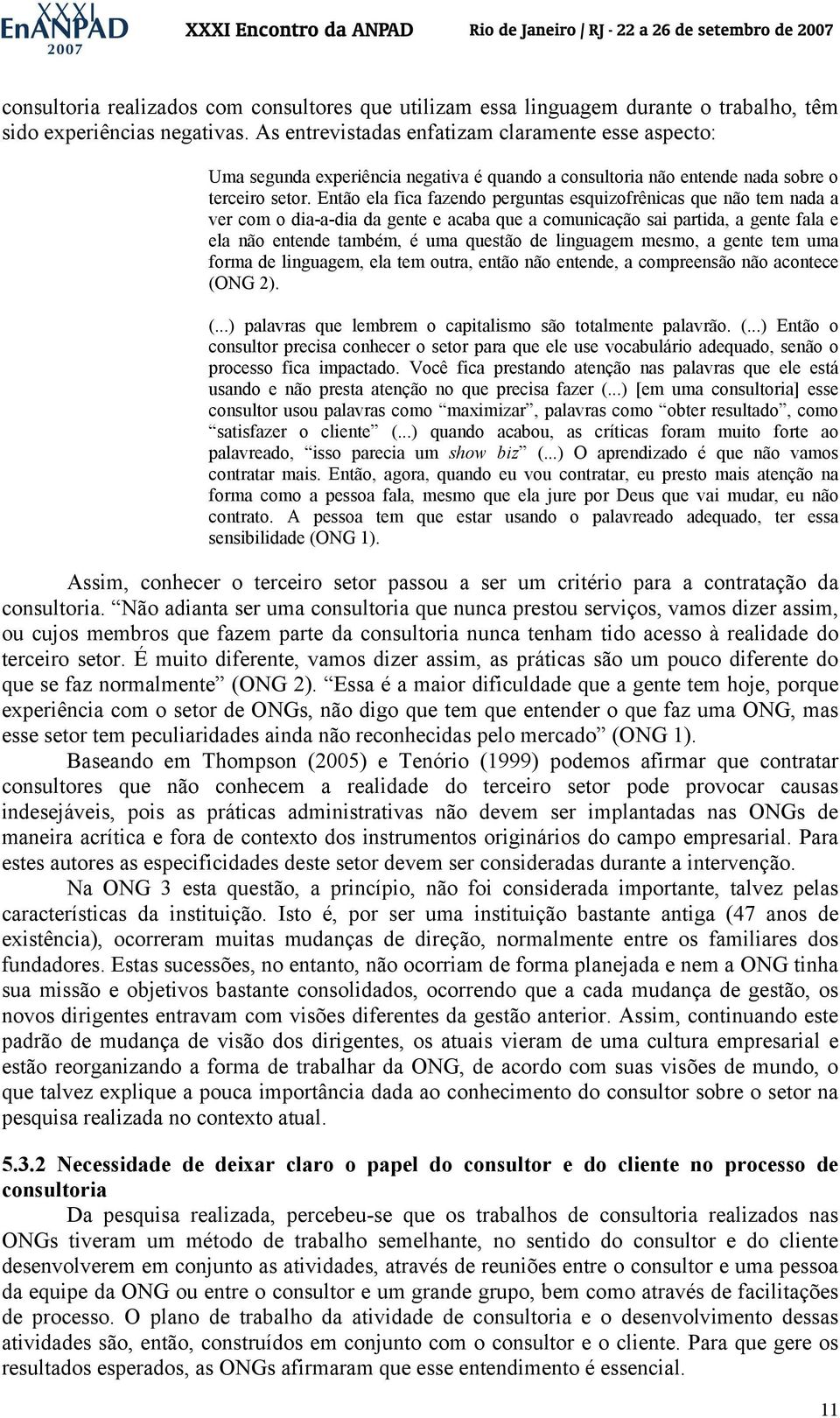 Então ela fica fazendo perguntas esquizofrênicas que não tem nada a ver com o dia-a-dia da gente e acaba que a comunicação sai partida, a gente fala e ela não entende também, é uma questão de