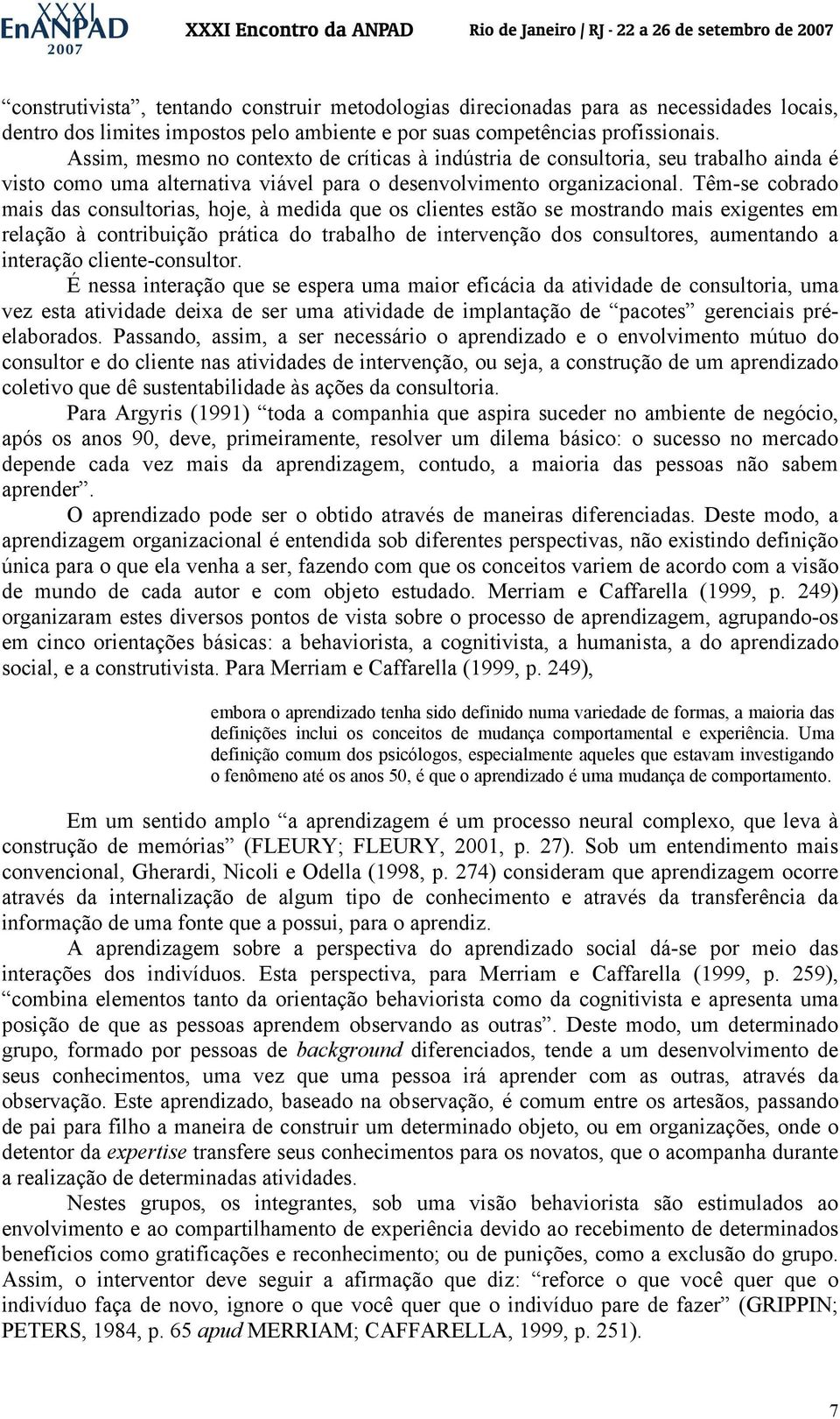 Têm-se cobrado mais das consultorias, hoje, à medida que os clientes estão se mostrando mais exigentes em relação à contribuição prática do trabalho de intervenção dos consultores, aumentando a