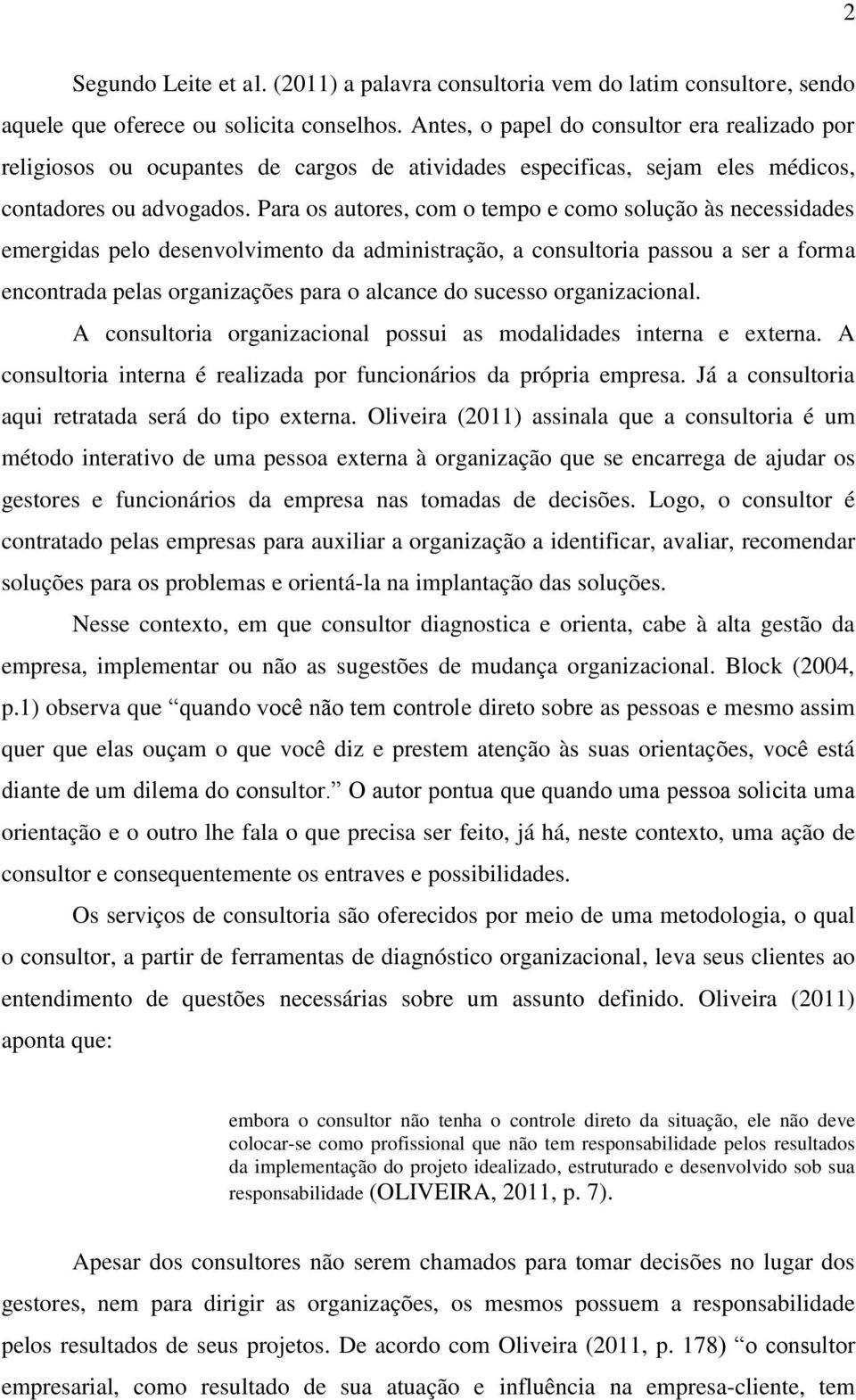 Para os autores, com o tempo e como solução às necessidades emergidas pelo desenvolvimento da administração, a consultoria passou a ser a forma encontrada pelas organizações para o alcance do sucesso