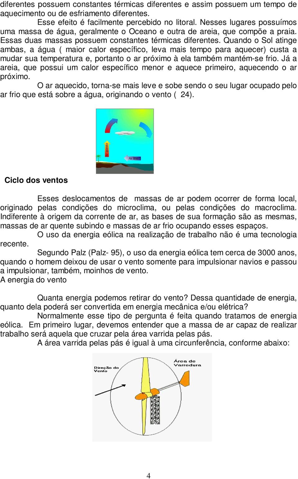 Quando o Sol atinge ambas, a água ( maior calor específico, leva mais tempo para aquecer) custa a mudar sua temperatura e, portanto o ar próximo à ela também mantém-se frio.