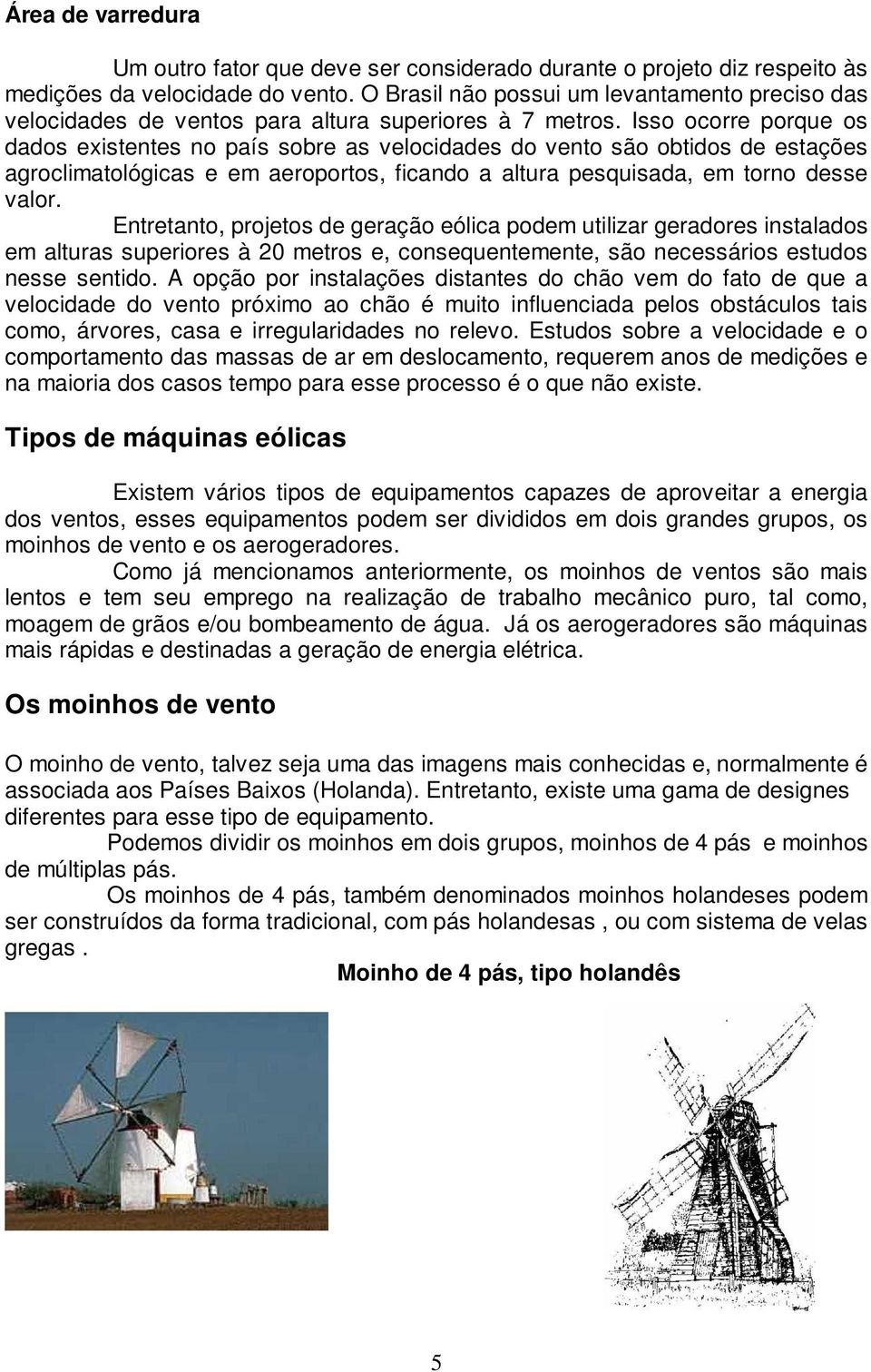 Isso ocorre porque os dados existentes no país sobre as velocidades do vento são obtidos de estações agroclimatológicas e em aeroportos, ficando a altura pesquisada, em torno desse valor.