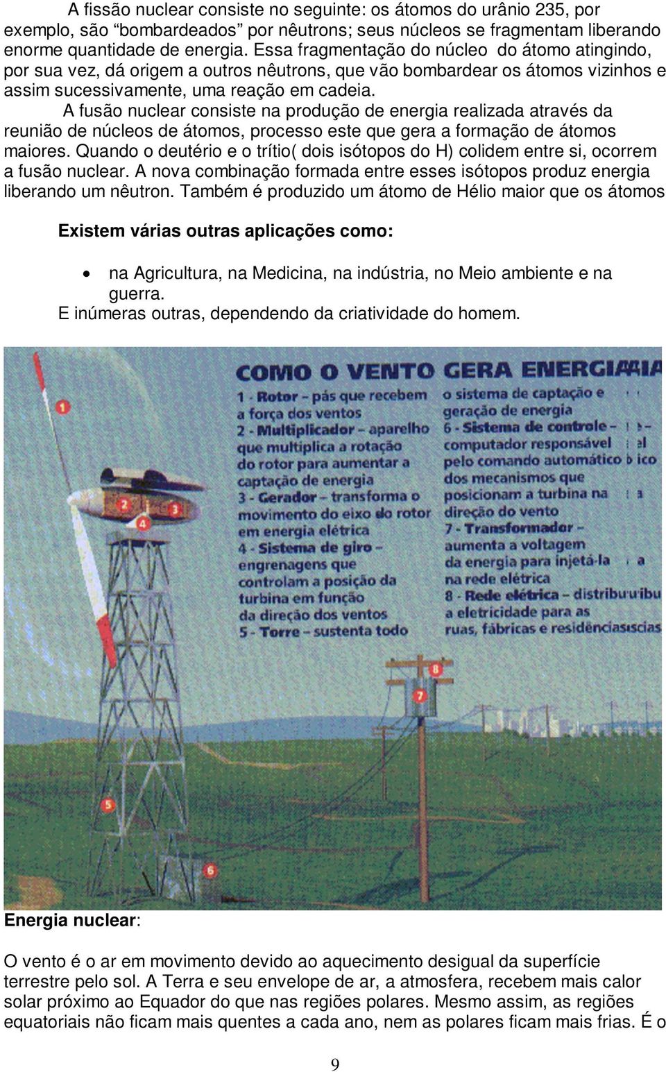 A fusão nuclear consiste na produção de energia realizada através da reunião de núcleos de átomos, processo este que gera a formação de átomos maiores.