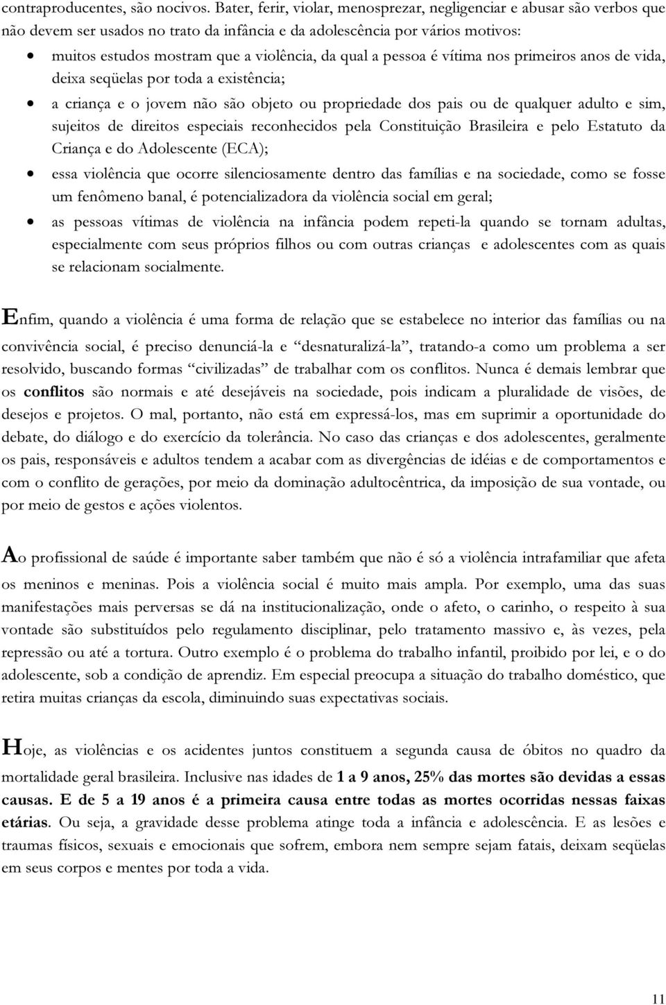 a pessoa é vítima nos primeiros anos de vida, deixa seqüelas por toda a existência; a criança e o jovem não são objeto ou propriedade dos pais ou de qualquer adulto e sim, sujeitos de direitos