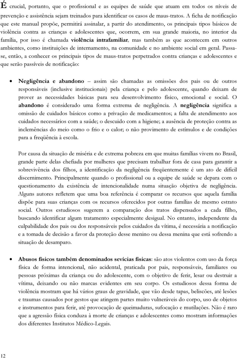 maioria, no interior da família, por isso é chamada violência intrafamiliar, mas também as que acontecem em outros ambientes, como instituições de internamento, na comunidade e no ambiente social em