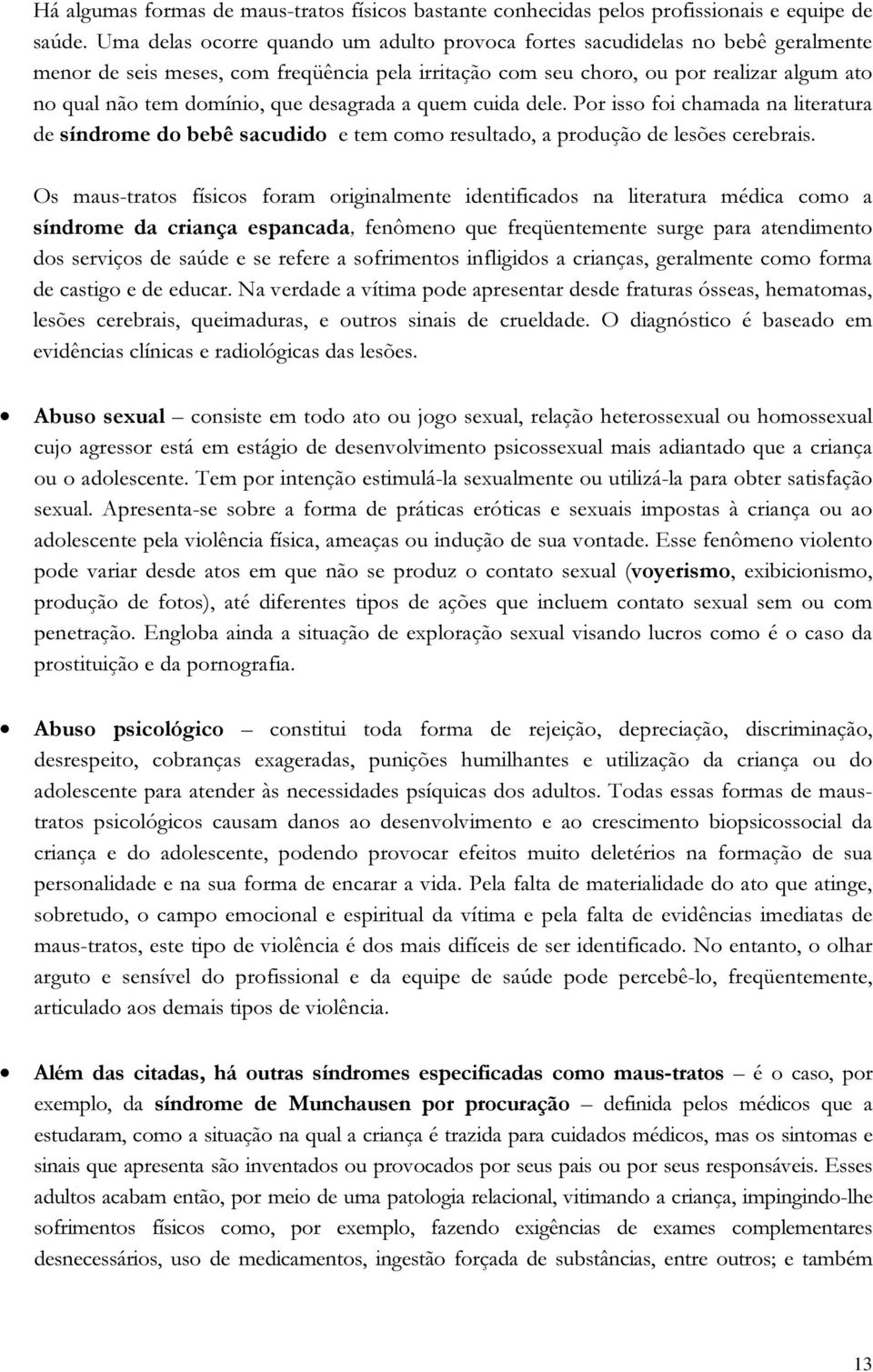 que desagrada a quem cuida dele. Por isso foi chamada na literatura de síndrome do bebê sacudido e tem como resultado, a produção de lesões cerebrais.