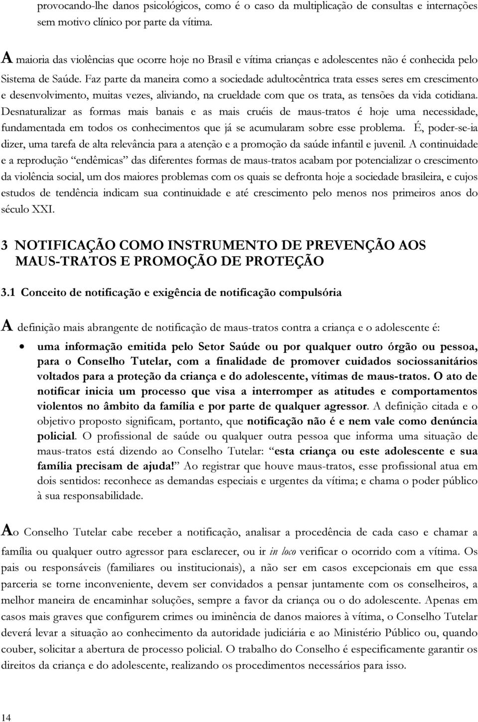 Faz parte da maneira como a sociedade adultocêntrica trata esses seres em crescimento e desenvolvimento, muitas vezes, aliviando, na crueldade com que os trata, as tensões da vida cotidiana.