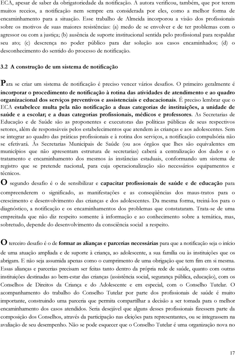 Esse trabalho de Almeida incorporou a visão dos profissionais sobre os motivos de suas maiores resistências: (a) medo de se envolver e de ter problemas com o agressor ou com a justiça; (b) ausência