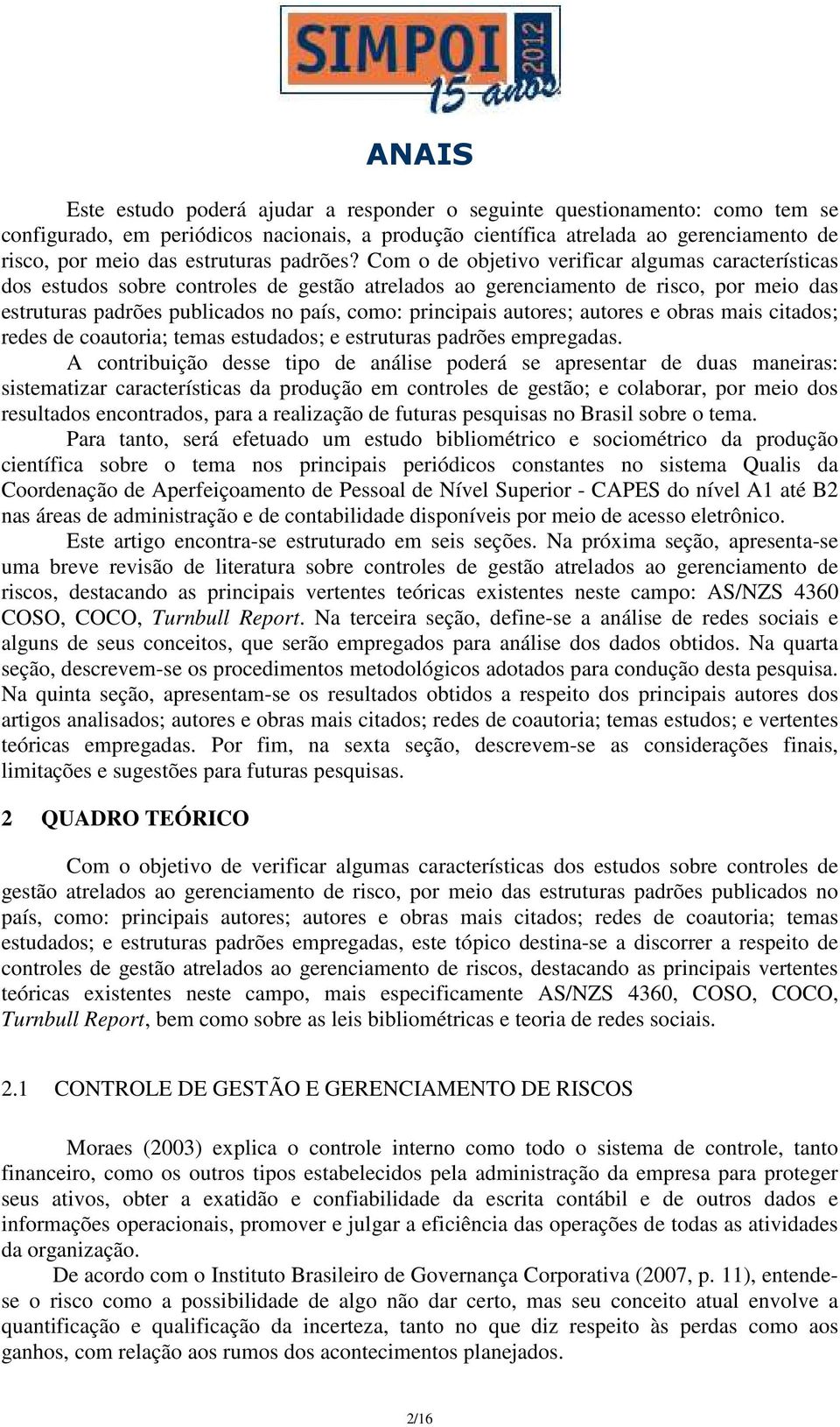 Com o de objetivo verificar algumas características dos estudos sobre controles de gestão atrelados ao gerenciamento de risco, por meio das estruturas padrões publicados no país, como: principais