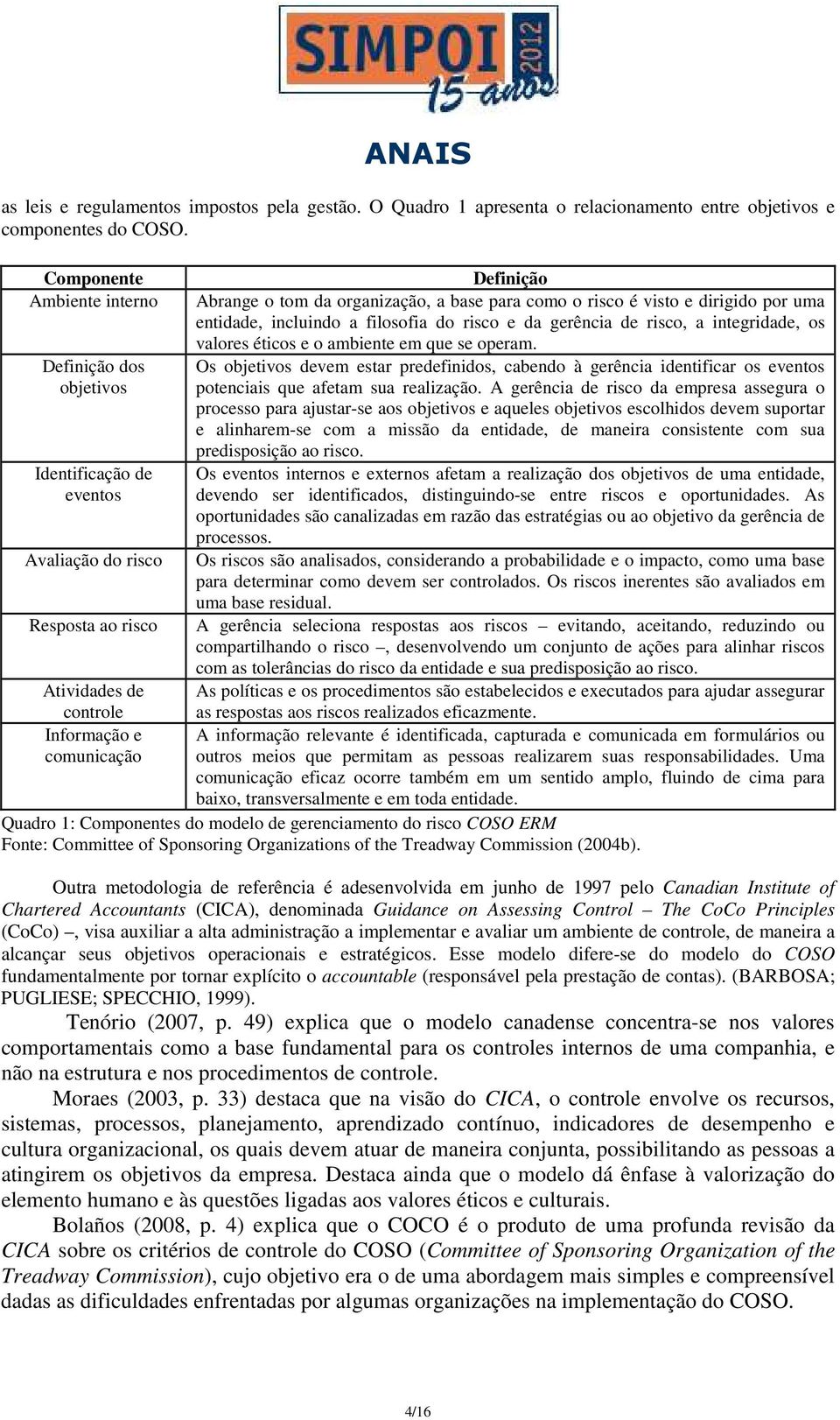 organização, a base para como o risco é visto e dirigido por uma entidade, incluindo a filosofia do risco e da gerência de risco, a integridade, os valores éticos e o ambiente em que se operam.