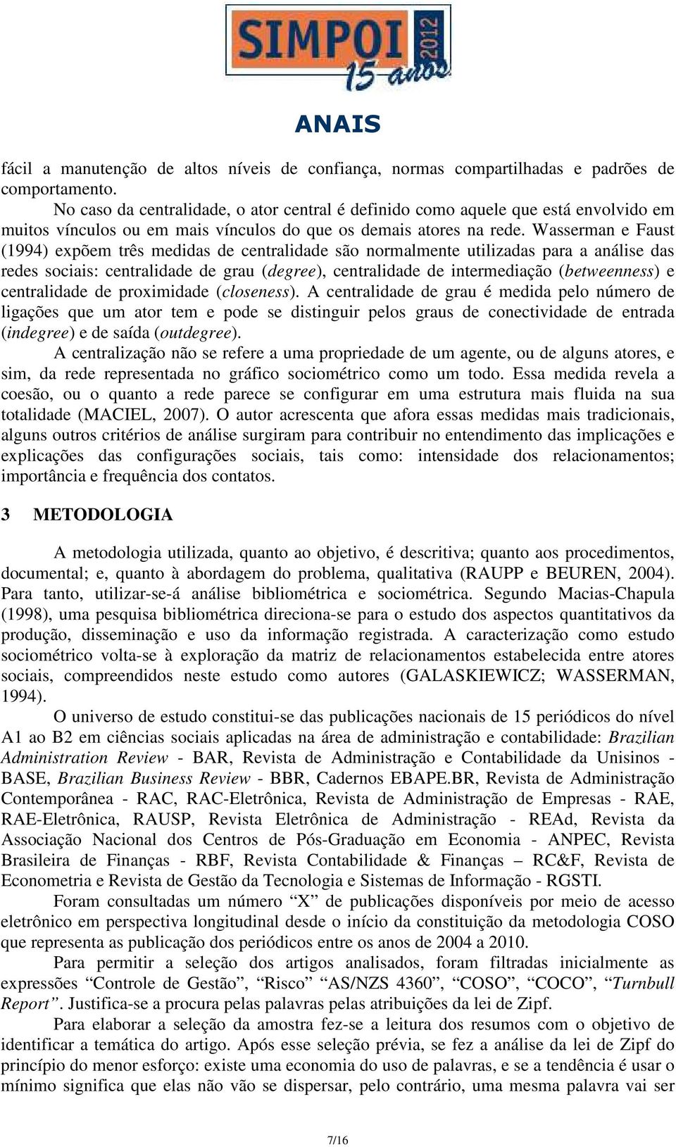 Wasserman e Faust (1994) expõem três medidas de centralidade são normalmente utilizadas para a análise das redes sociais: centralidade de grau (degree), centralidade de intermediação (betweenness) e