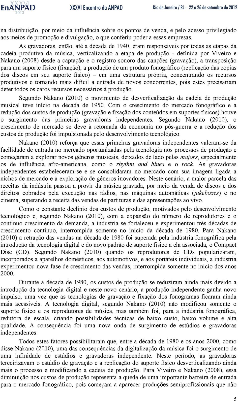 captação e o registro sonoro das canções (gravação), a transposição para um suporte físico (fixação), a produção de um produto fonográfico (replicação das cópias dos discos em seu suporte físico) em