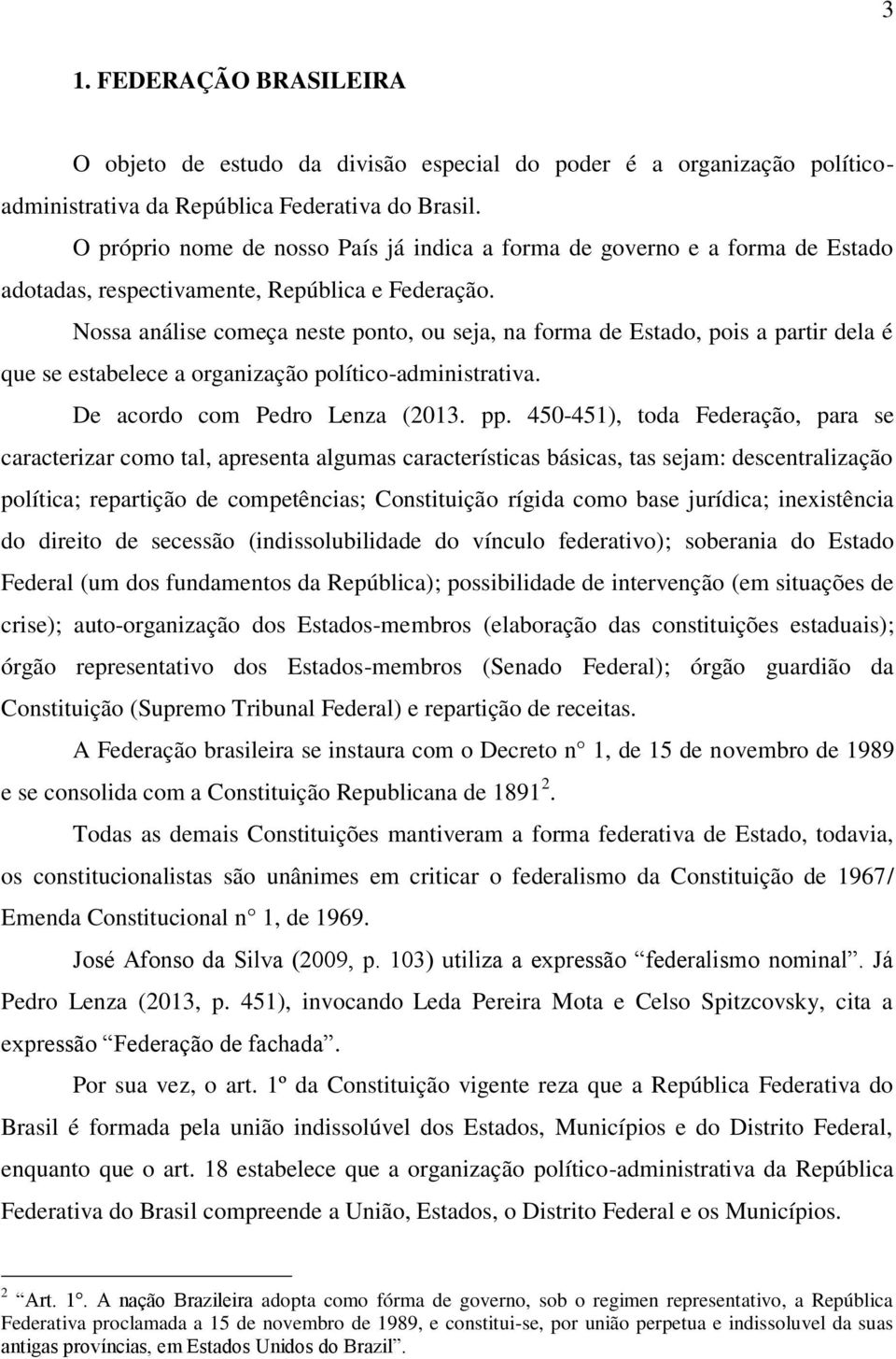 Nossa análise começa neste ponto, ou seja, na forma de Estado, pois a partir dela é que se estabelece a organização político-administrativa. De acordo com Pedro Lenza (2013. pp.