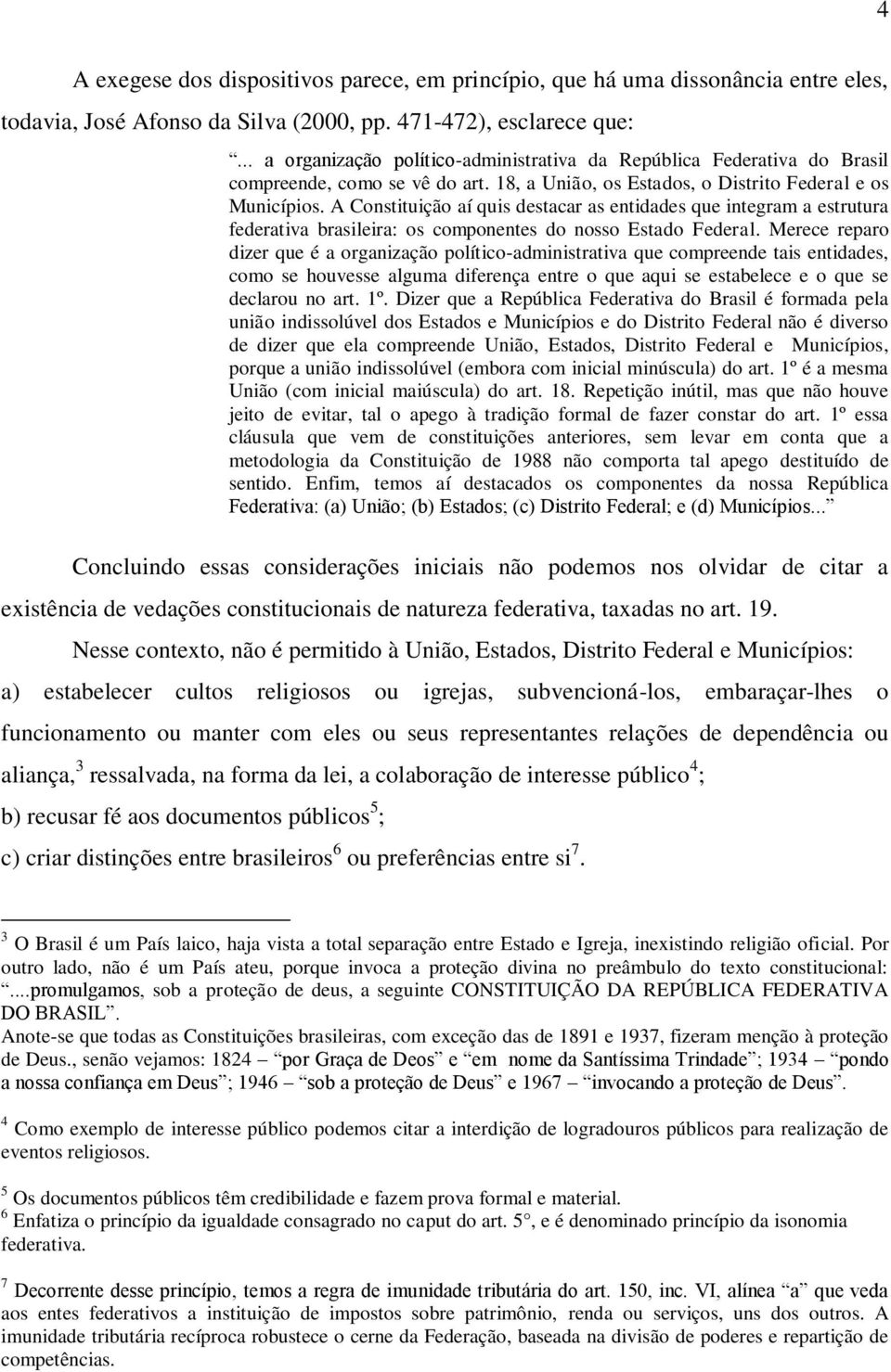 A Constituição aí quis destacar as entidades que integram a estrutura federativa brasileira: os componentes do nosso Estado Federal.