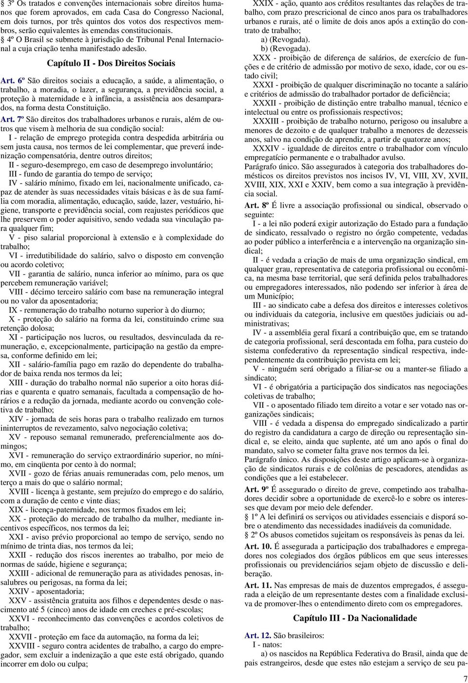 6º São direitos sociais a educação, a saúde, a alimentação, o trabalho, a moradia, o lazer, a segurança, a previdência social, a proteção à maternidade e à infância, a assistência aos desamparados,