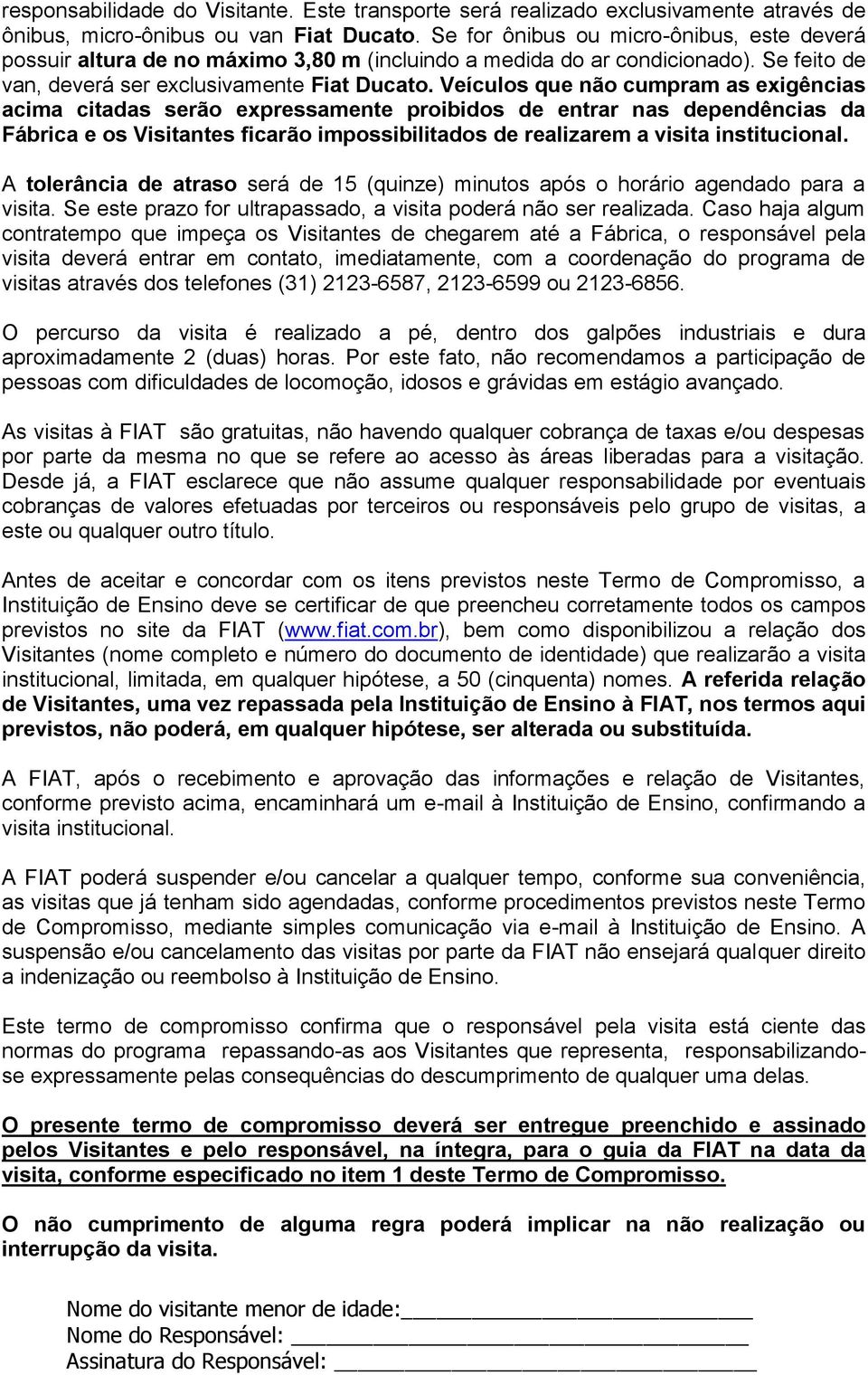 Veículos que não cumpram as exigências acima citadas serão expressamente proibidos de entrar nas dependências da Fábrica e os Visitantes ficarão impossibilitados de realizarem a visita institucional.